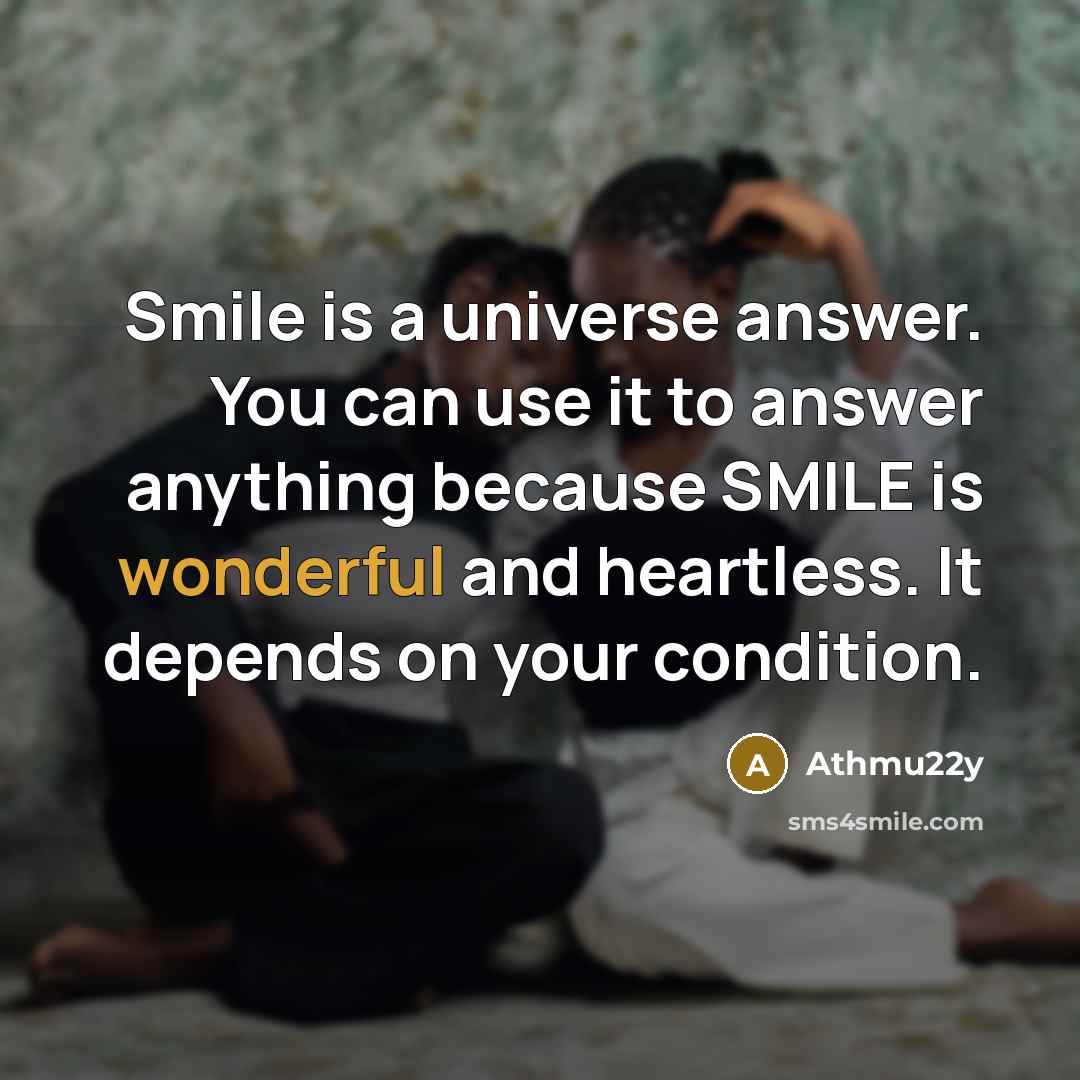 “Smile is a universe answer. You can use it to answer anything because SMILE is wonderful and heartless. It depends on your condition.” quote by Athmu22y