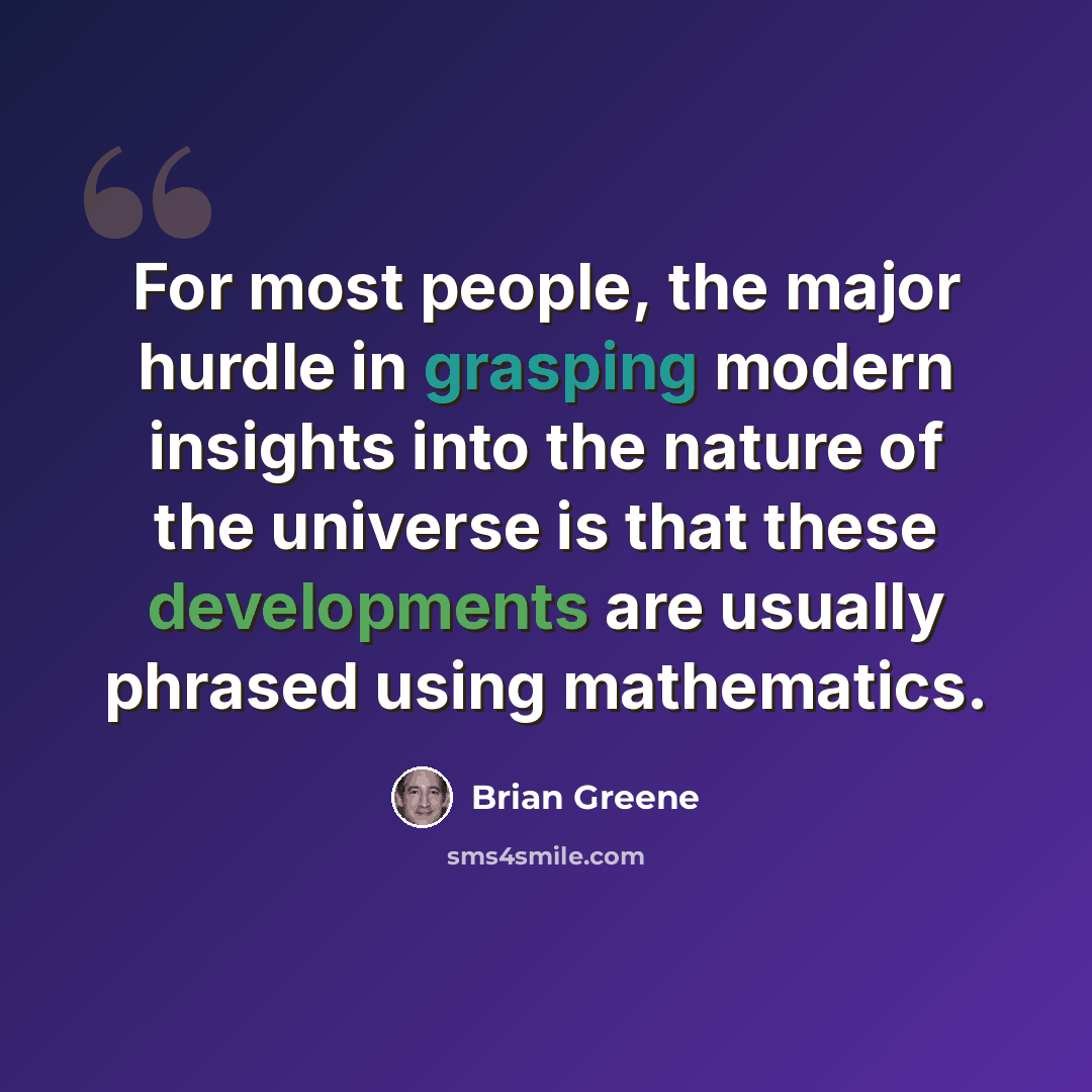“For most people, the major hurdle in grasping modern insights into the nature of the universe is that these developments are usually phrased using mathematics.” quote by Brian Greene