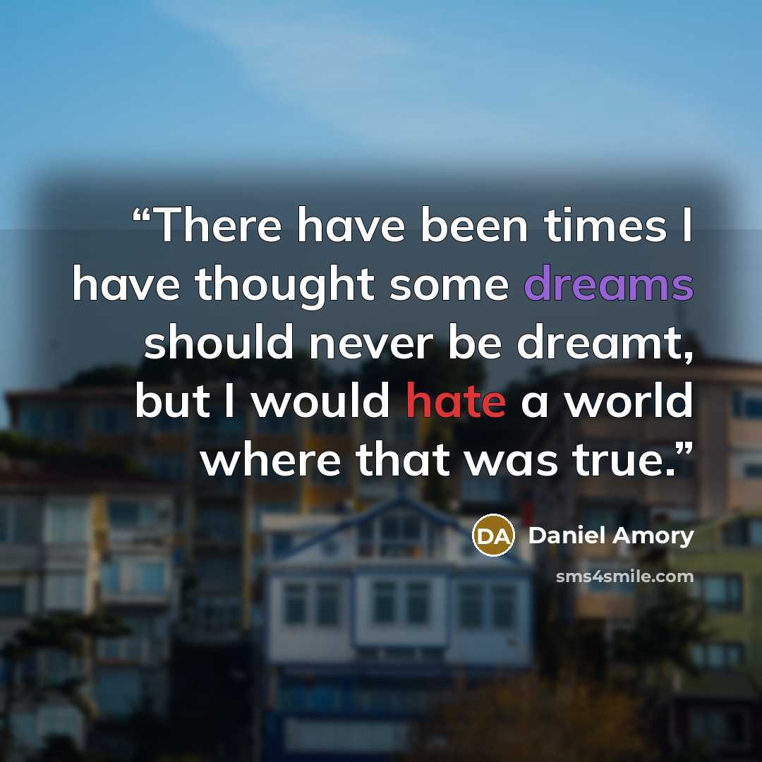 “There have been times I have thought some dreams should never be dreamt, but I would hate a world where that was true.” quote by Daniel Amory