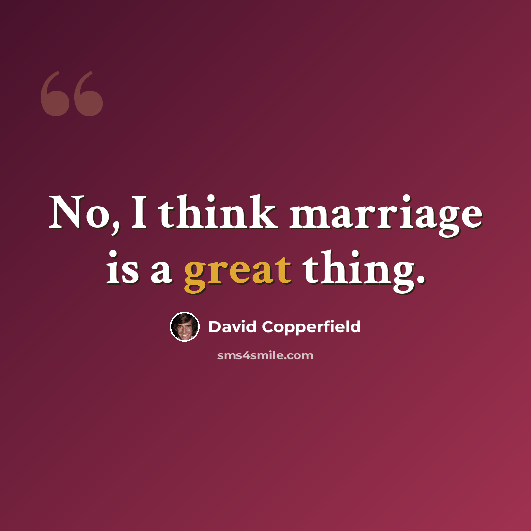 “No, I think marriage is a great thing.” quote by David Copperfield