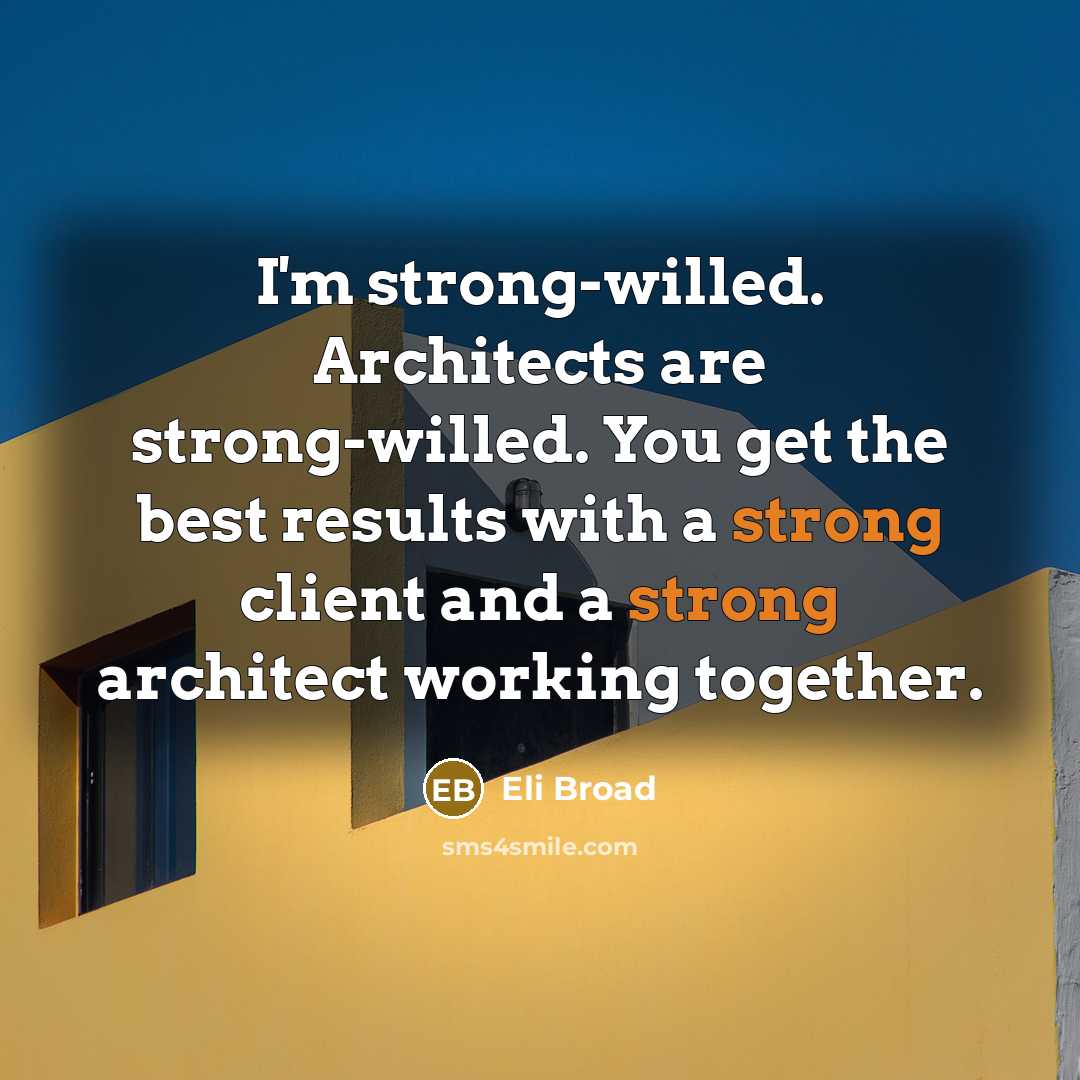 “I'm strong-willed. Architects are strong-willed. You get the best results with a strong client and a strong architect working together.” quote by Eli Broad