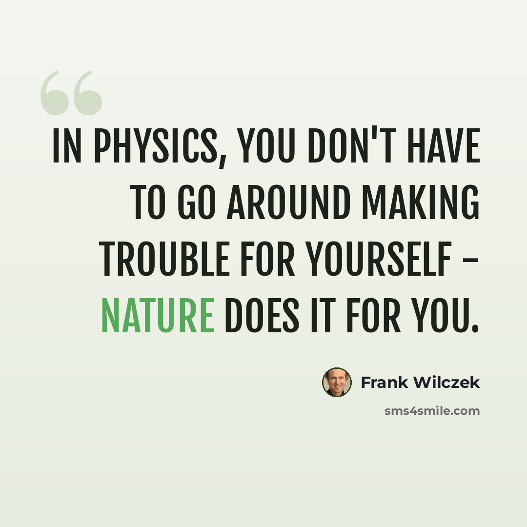 “In physics, you don't have to go around making trouble for yourself - nature does it for you.” quote by Frank Wilczek