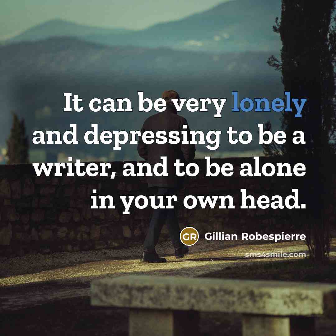 “It can be very lonely and depressing to be a writer, and to be alone in your own head.” quote by Gillian Robespierre