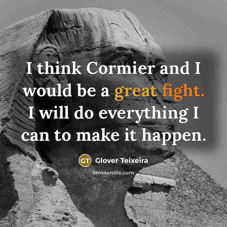 “I think Cormier and I would be a great fight. I will do everything I can to make it happen.” quote by Glover Teixeira
