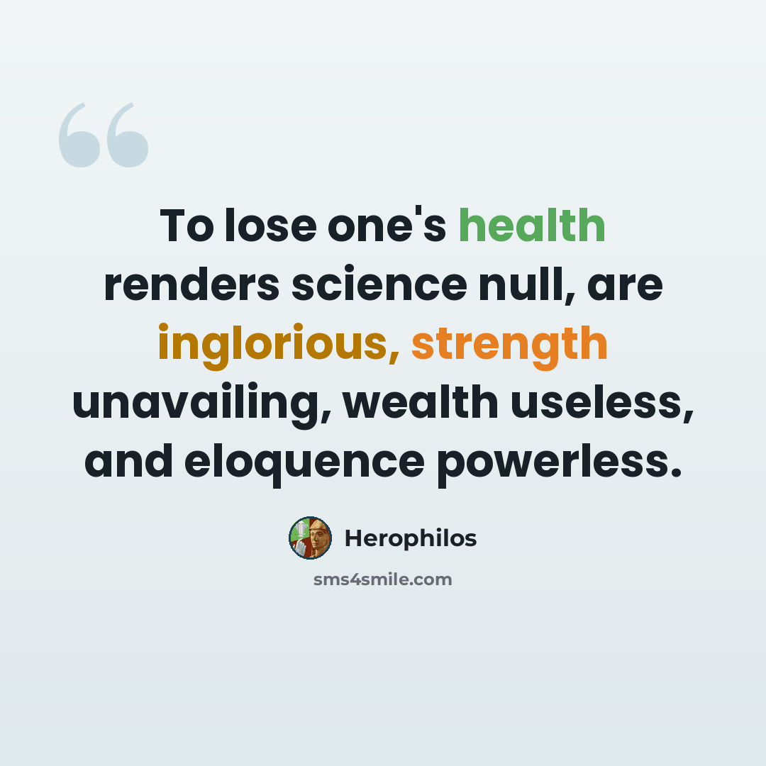 “To lose one's health renders science null, are inglorious, strength unavailing, wealth useless, and eloquence powerless.” quote by Herophilos
