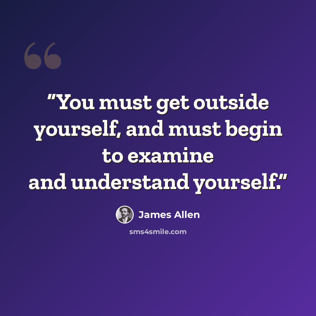 “You must get outside yourself, and must begin to examine and understand yourself.” quote by James Allen