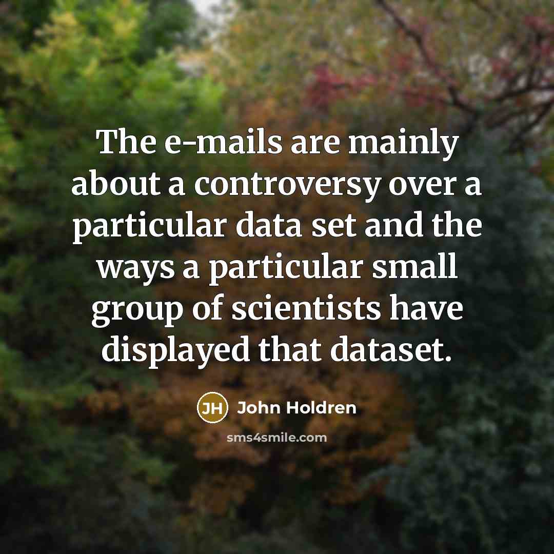 “The e-mails are mainly about a controversy over a particular data set and the ways a particular small group of scientists have displayed that dataset.” quote by John Holdren
