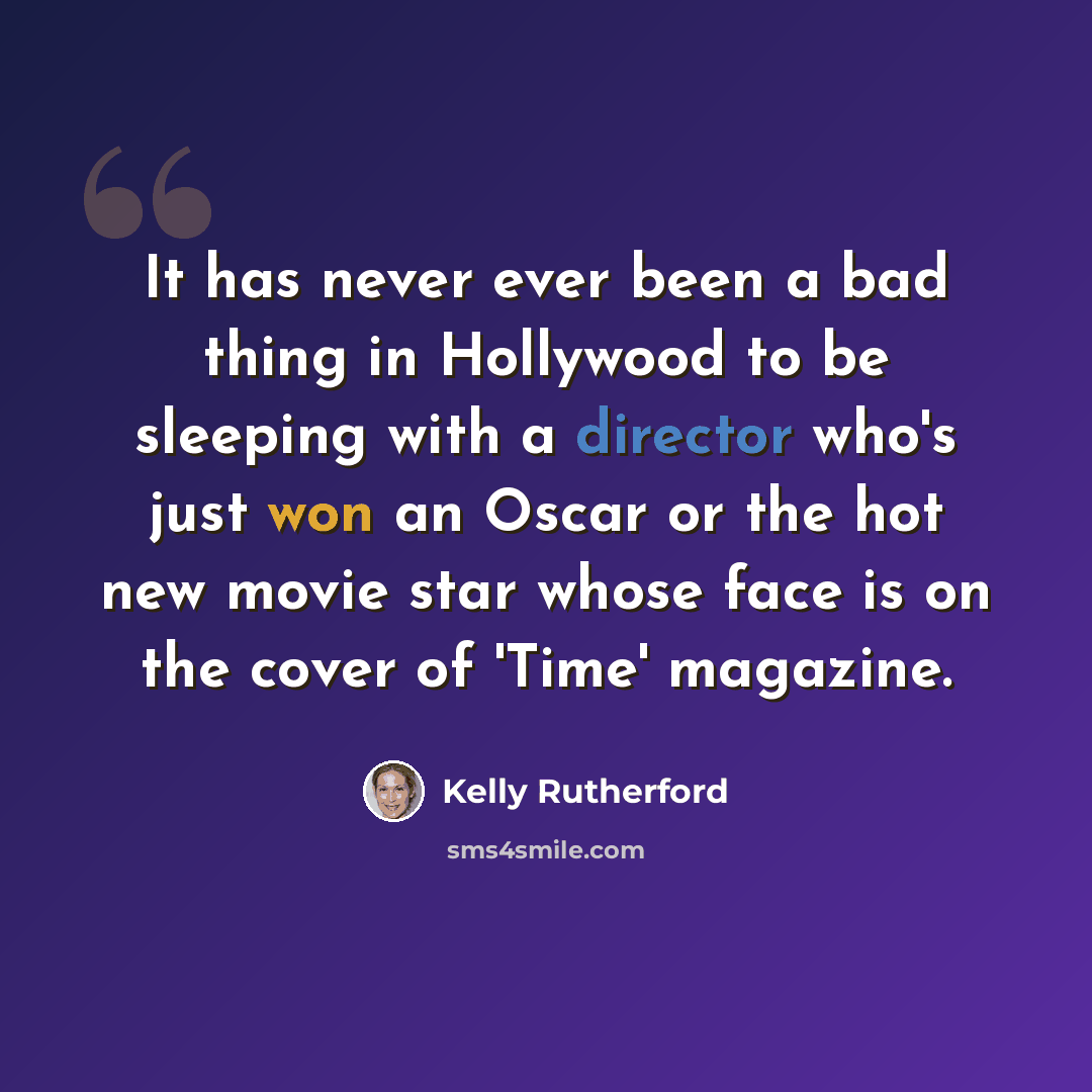 “It has never ever been a bad thing in Hollywood to be sleeping with a director who's just won an Oscar or the hot new movie star whose face is on the cover of 'Time' magazine.” quote by Kelly Rutherford