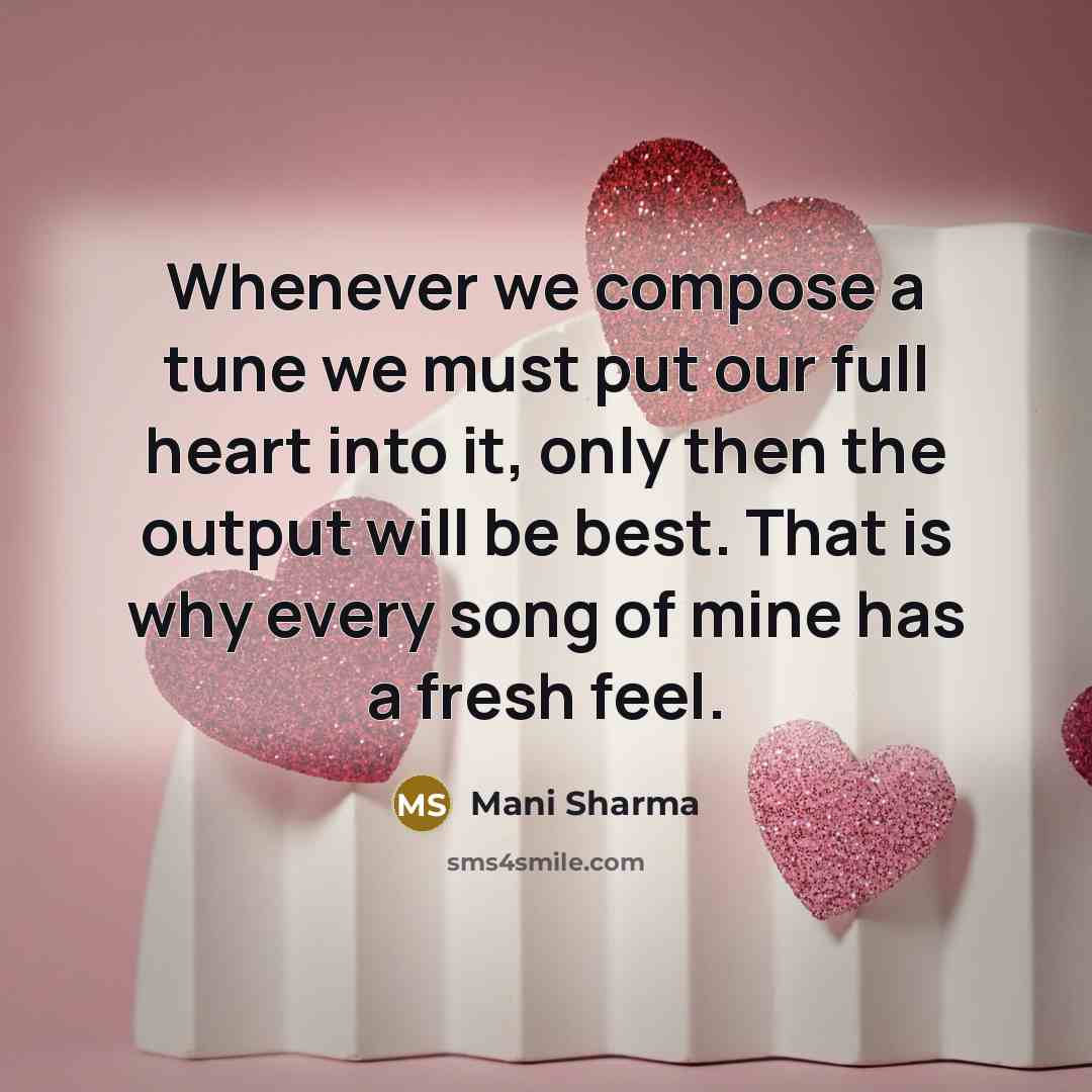 “Whenever we compose a tune we must put our full heart into it, only then the output will be best. That is why every song of mine has a fresh feel.” quote by Mani Sharma