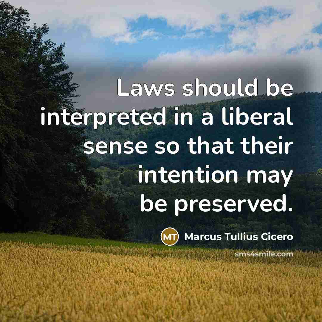 “Laws should be interpreted in a liberal sense so that their intention may be preserved.” quote by Marcus Tullius Cicero