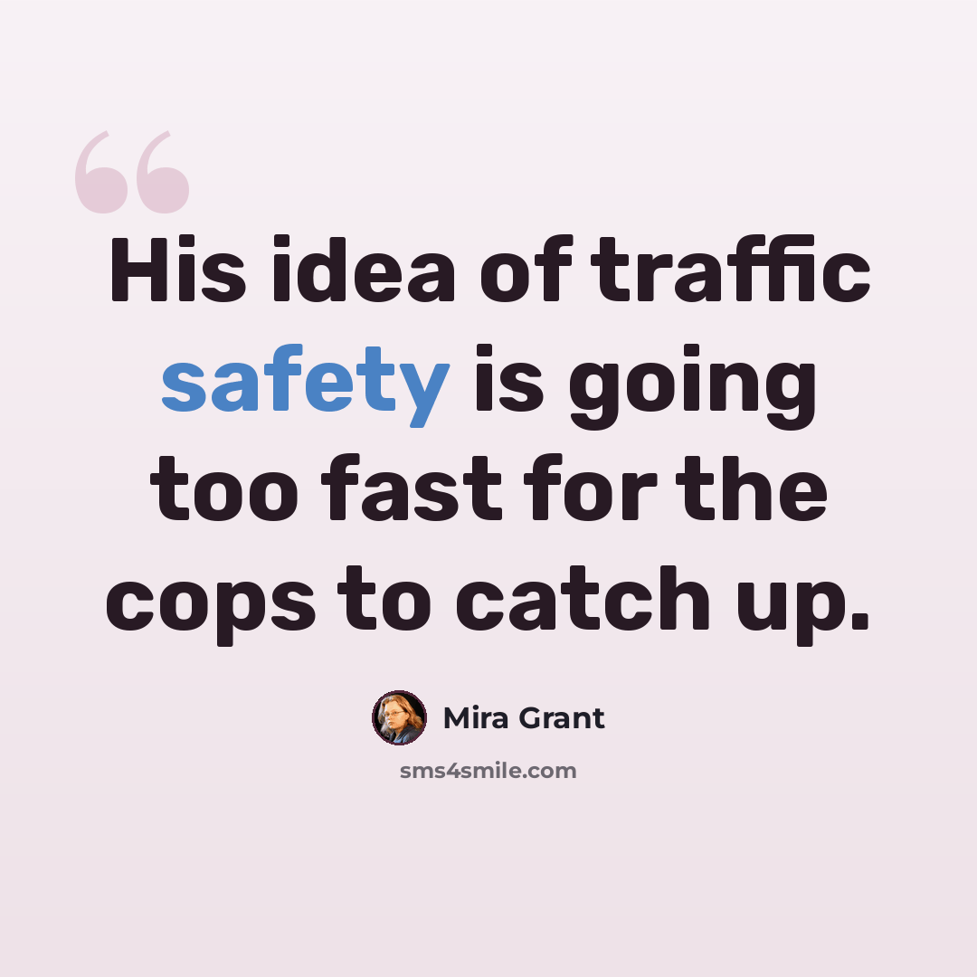 “His idea of traffic safety is going too fast for the cops to catch up.” quote by Mira Grant