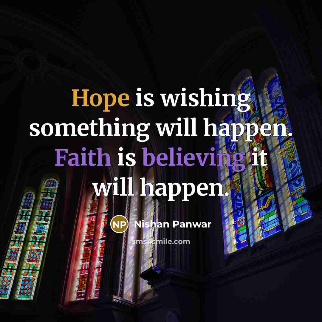 “Hope is wishing something will happen. Faith is believing it will happen.” quote by Nishan Panwar