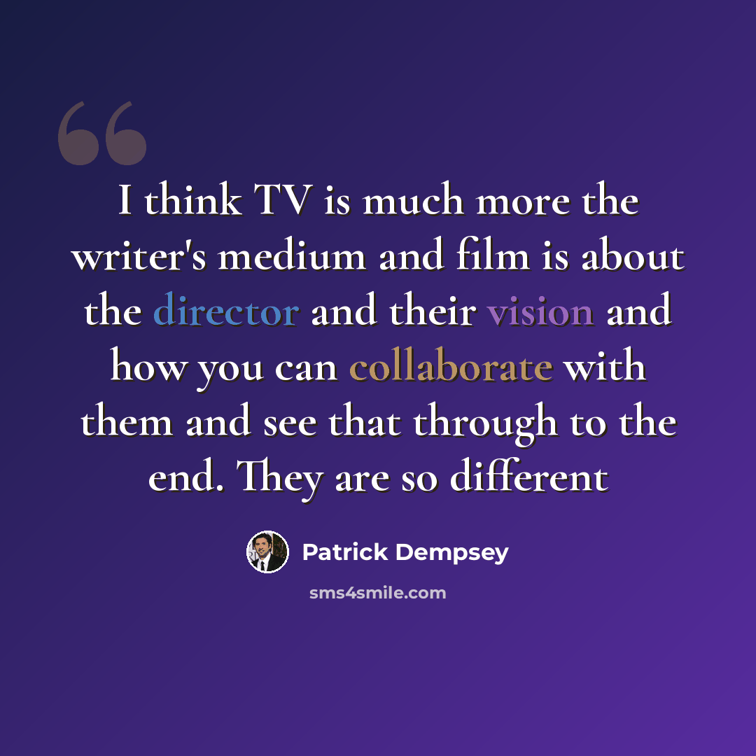 “I think TV is much more the writer's medium and film is about the director and their vision and how you can collaborate with them and see that through to the end. They are so different” quote by Patrick Dempsey