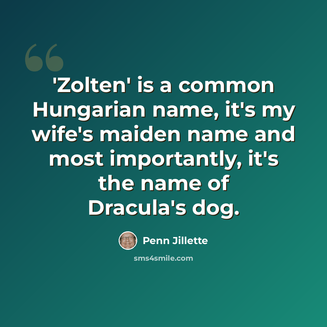 “'Zolten' is a common Hungarian name, it's my wife's maiden name and most importantly, it's the name of Dracula's dog.” quote by Penn Jillette