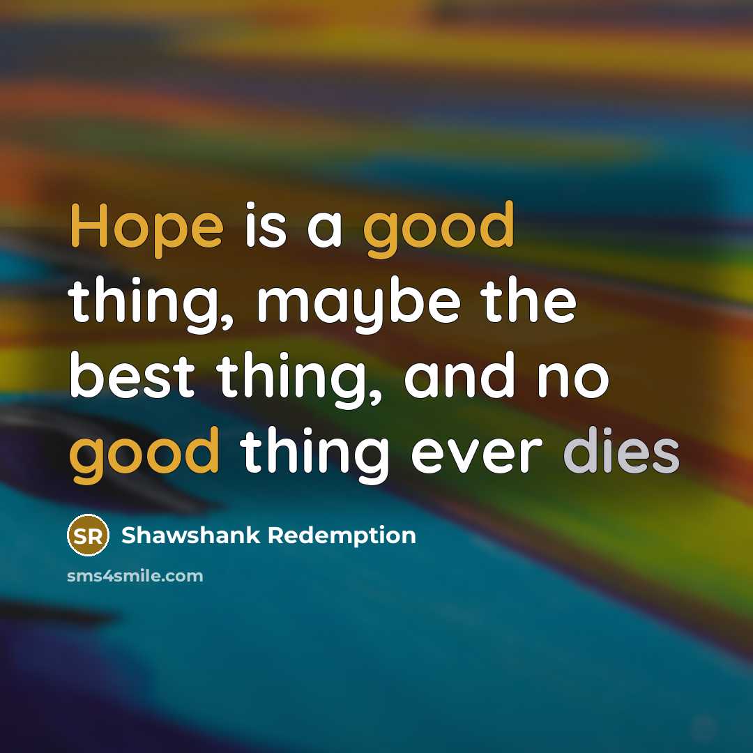 “Hope is a good thing, maybe the best thing, and no good thing ever dies” quote by Shawshank Redemption