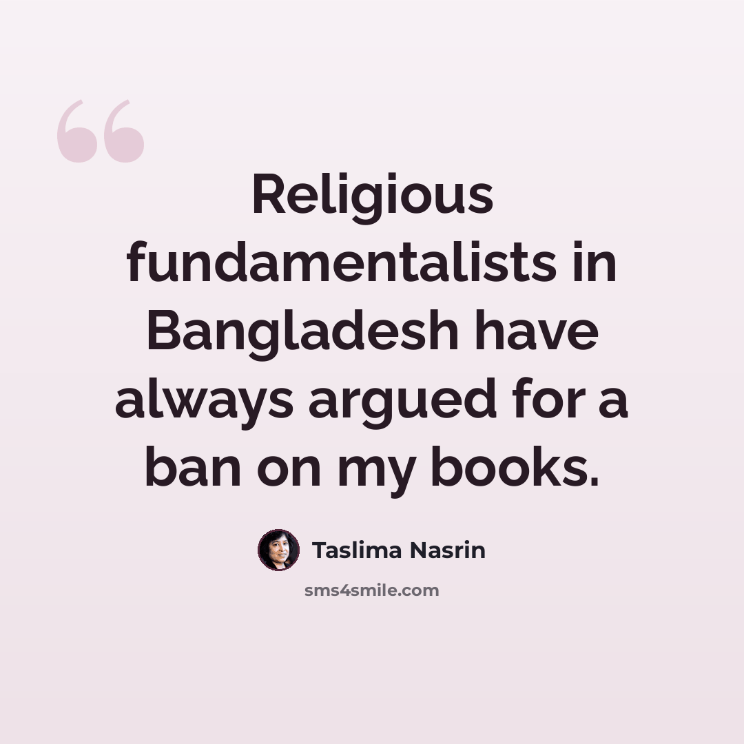 “Religious fundamentalists in Bangladesh have always argued for a ban on my books.” quote by Taslima Nasrin