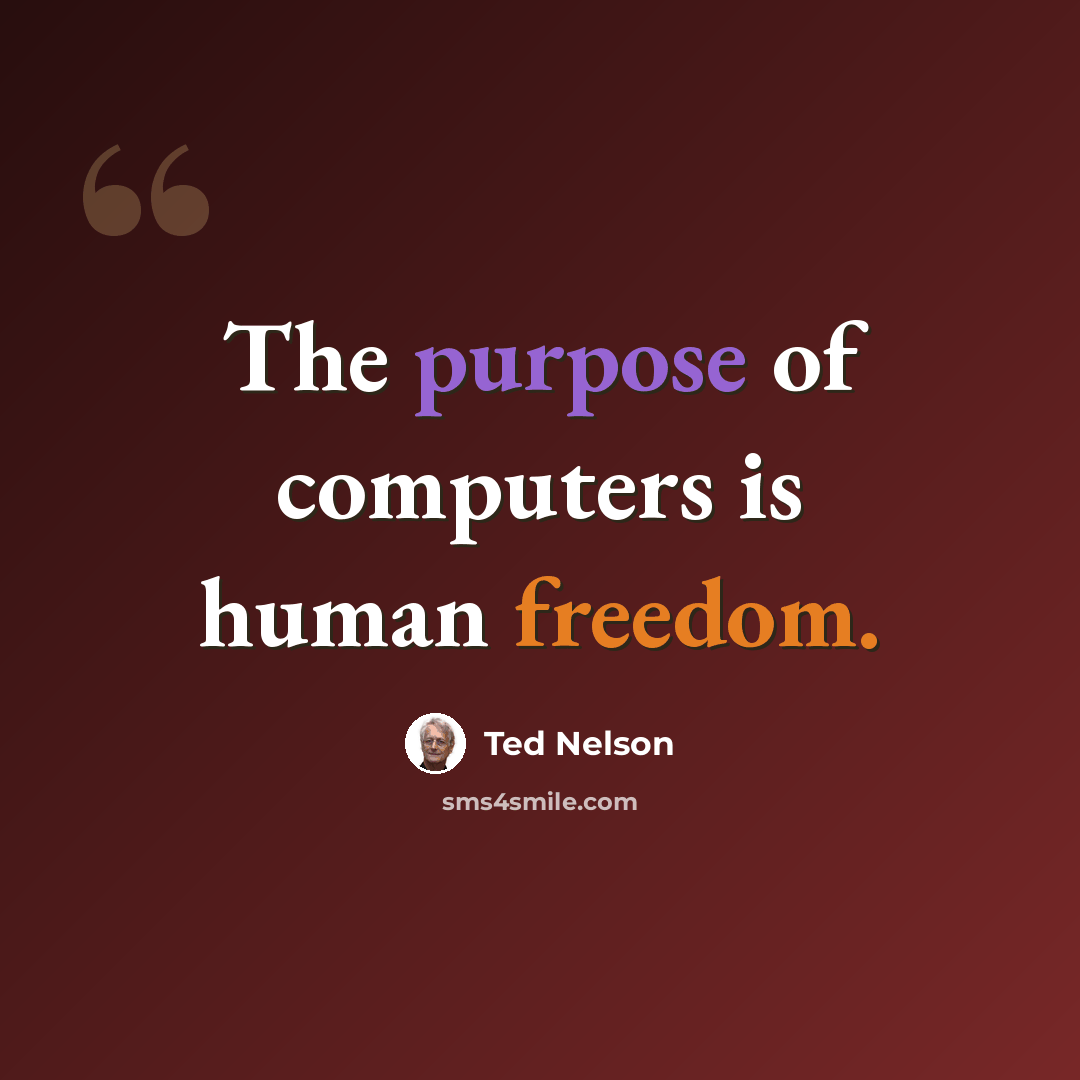 “The purpose of computers is human freedom.” quote by Ted Nelson
