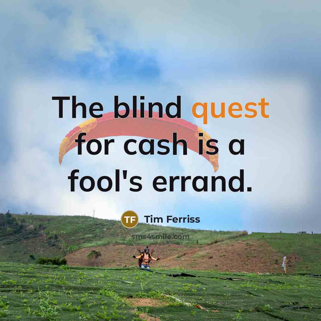 “The blind quest for cash is a fool's errand.” quote by Tim Ferriss