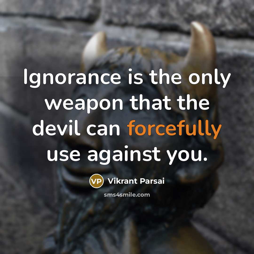 “Ignorance is the only weapon that the devil can forcefully use against you.” quote by Vikrant Parsai