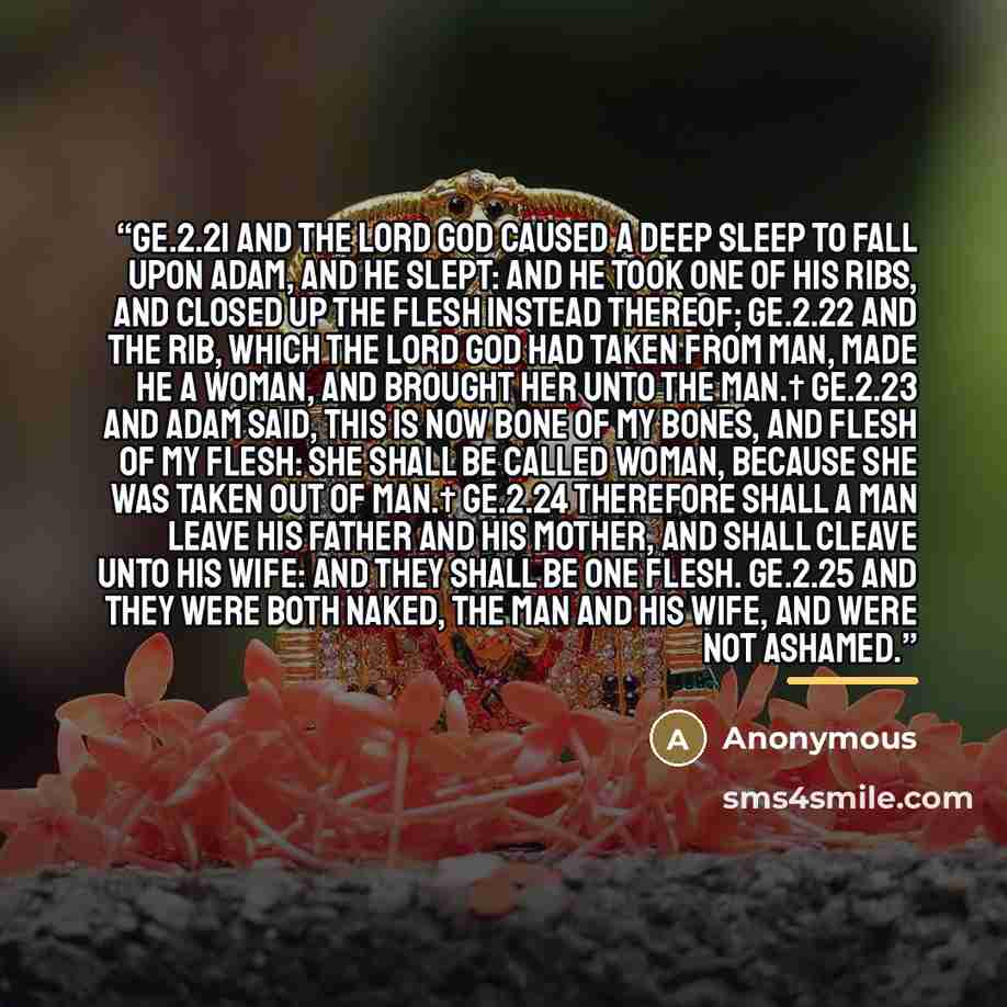 “ge.2.21 And the LORD God caused a deep sleep to fall upon Adam, and he slept: and he took one of his ribs, and closed up the flesh instead thereof; ge.2.22 And the rib, which the LORD God had taken from man, made he a woman, and brought her unto the man.† ge.2.23 And Adam said, This is now bone of…” quote by Anonymous