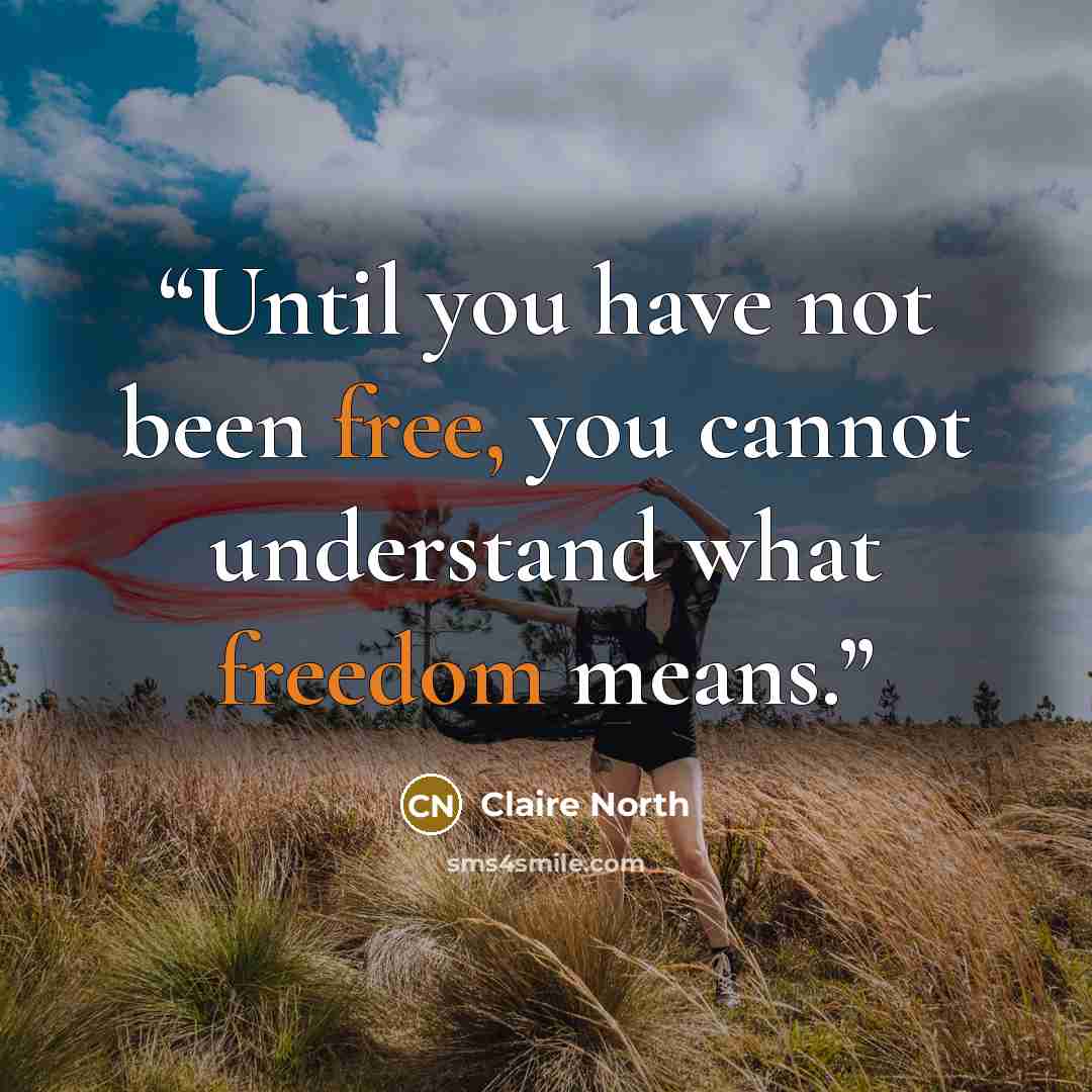 “Until you have not been free, you cannot understand what freedom means.” quote by Claire North