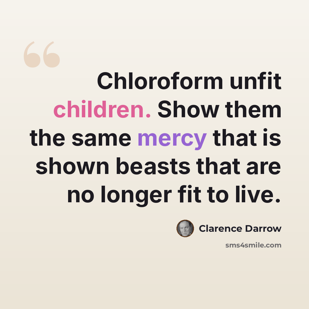 “Chloroform unfit children. Show them the same mercy that is shown beasts that are no longer fit to live.” quote by Clarence Darrow