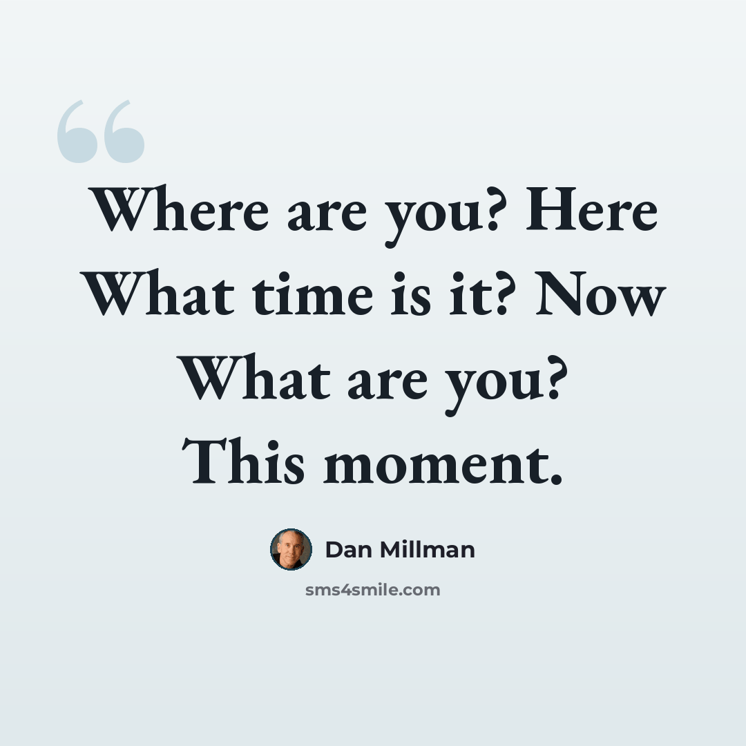 “Where are you? Here What time is it? Now What are you? This moment.” quote by Dan Millman