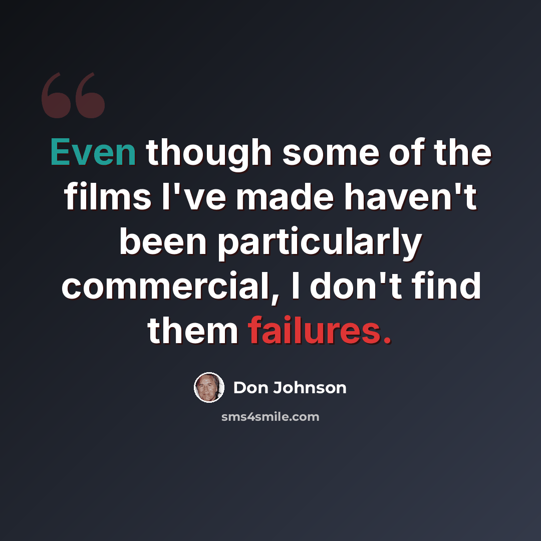 “Even though some of the films I've made haven't been particularly commercial, I don't find them failures.” quote by Don Johnson