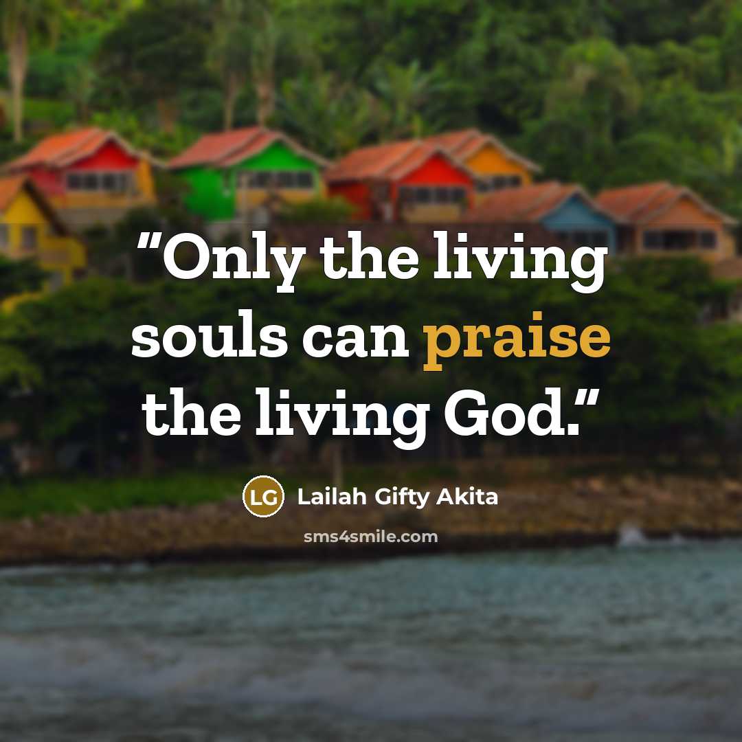 “Only the living souls can praise the living God.” quote by Lailah Gifty Akita