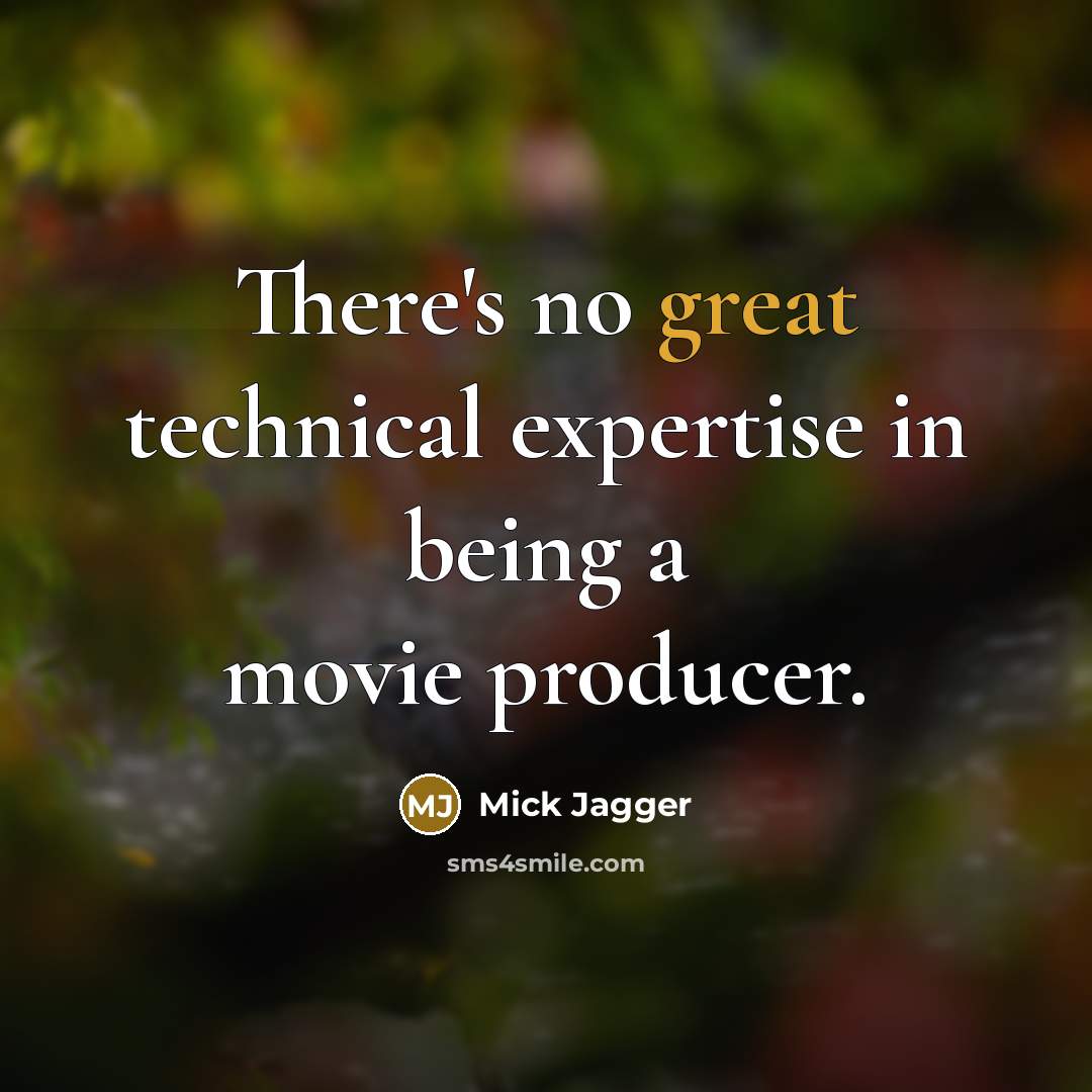 “There's no great technical expertise in being a movie producer.” quote by Mick Jagger