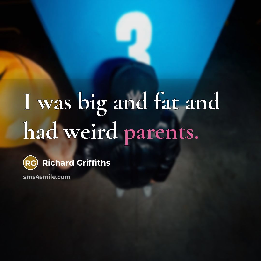 “I was big and fat and had weird parents.” quote by Richard Griffiths