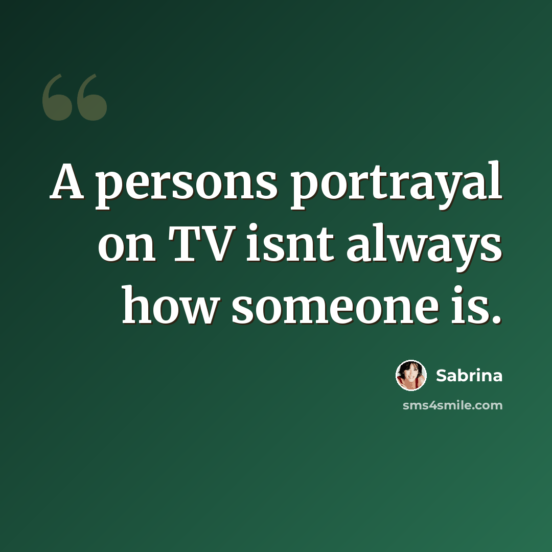 “A persons portrayal on TV isnt always how someone is.” quote by Sabrina