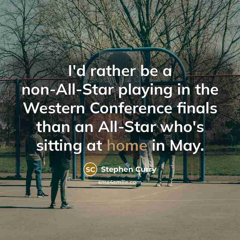 “I'd rather be a non-All-Star playing in the Western Conference finals than an All-Star who's sitting at home in May.” quote by Stephen Curry