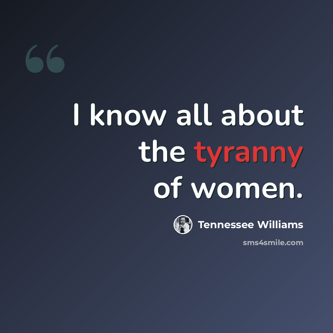 “I know all about the tyranny of women.” quote by Tennessee Williams