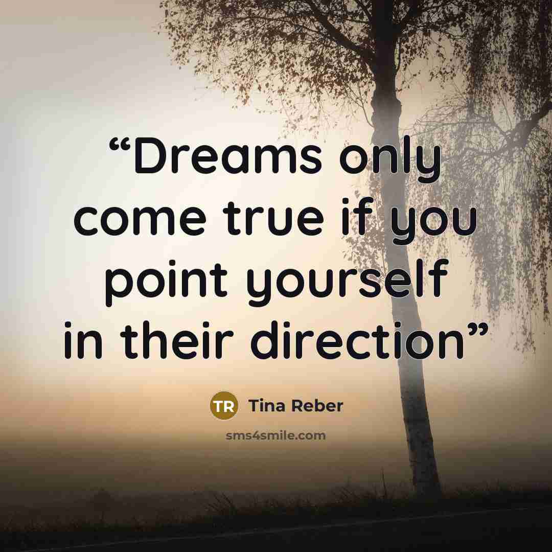 “Dreams only come true if you point yourself in their direction” quote by Tina Reber