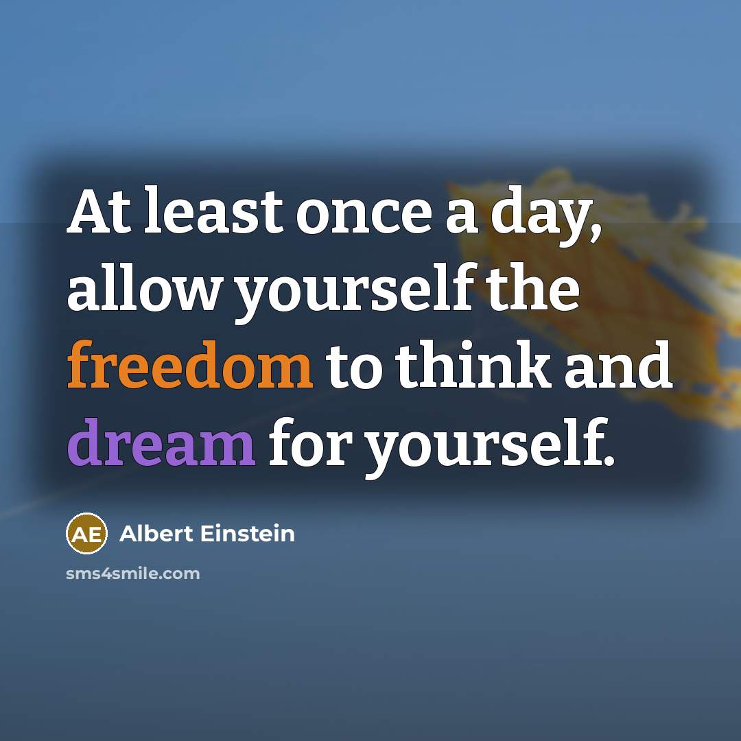 “At least once a day, allow yourself the freedom to think and dream for yourself.” quote by Albert Einstein