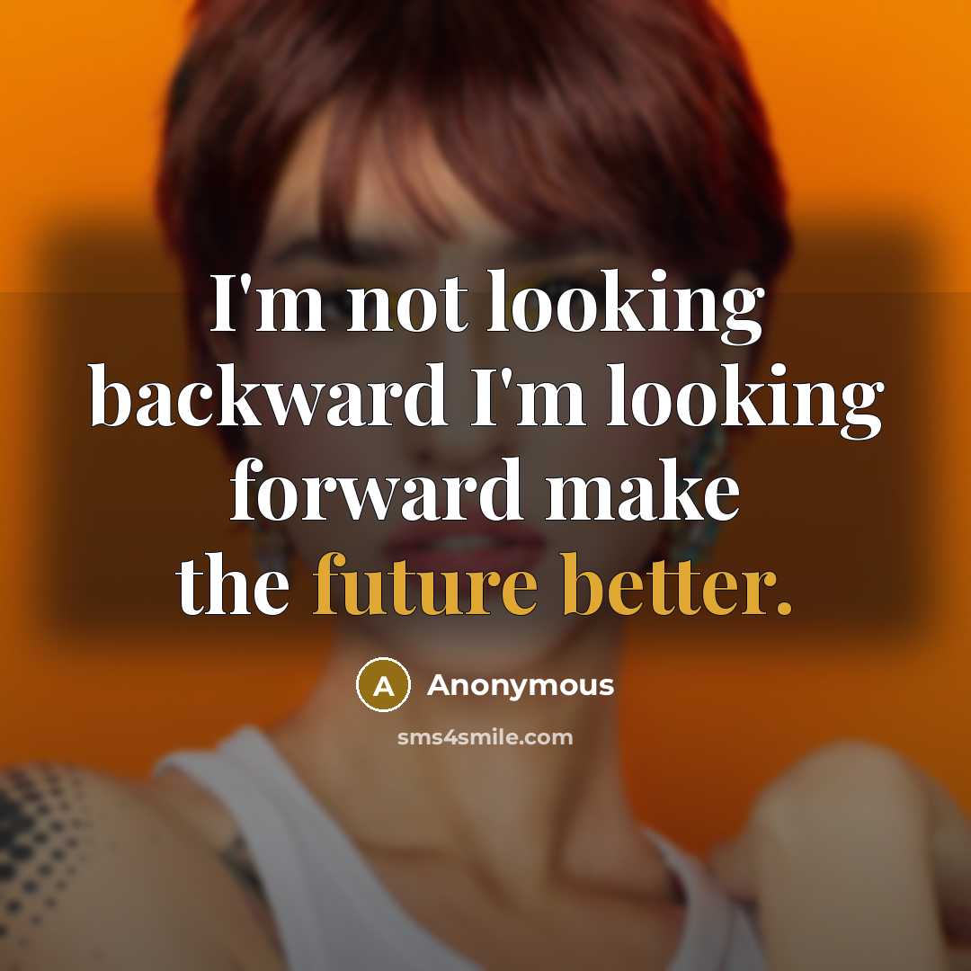 “I'm not looking backward I'm looking forward make the future better.” quote by Anonymous