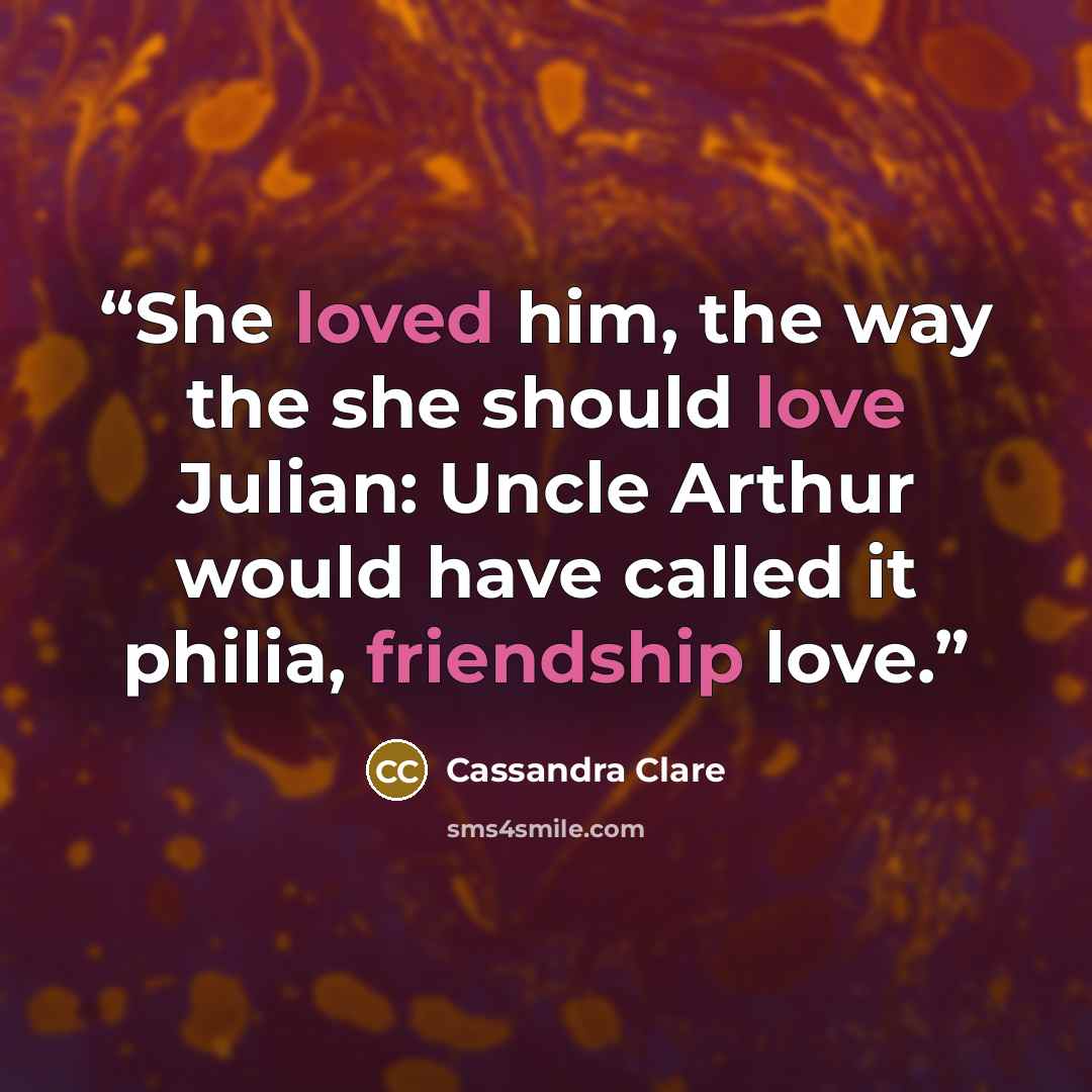 “She loved him, the way the she should love Julian: Uncle Arthur would have called it philia, friendship love.” quote by Cassandra Clare