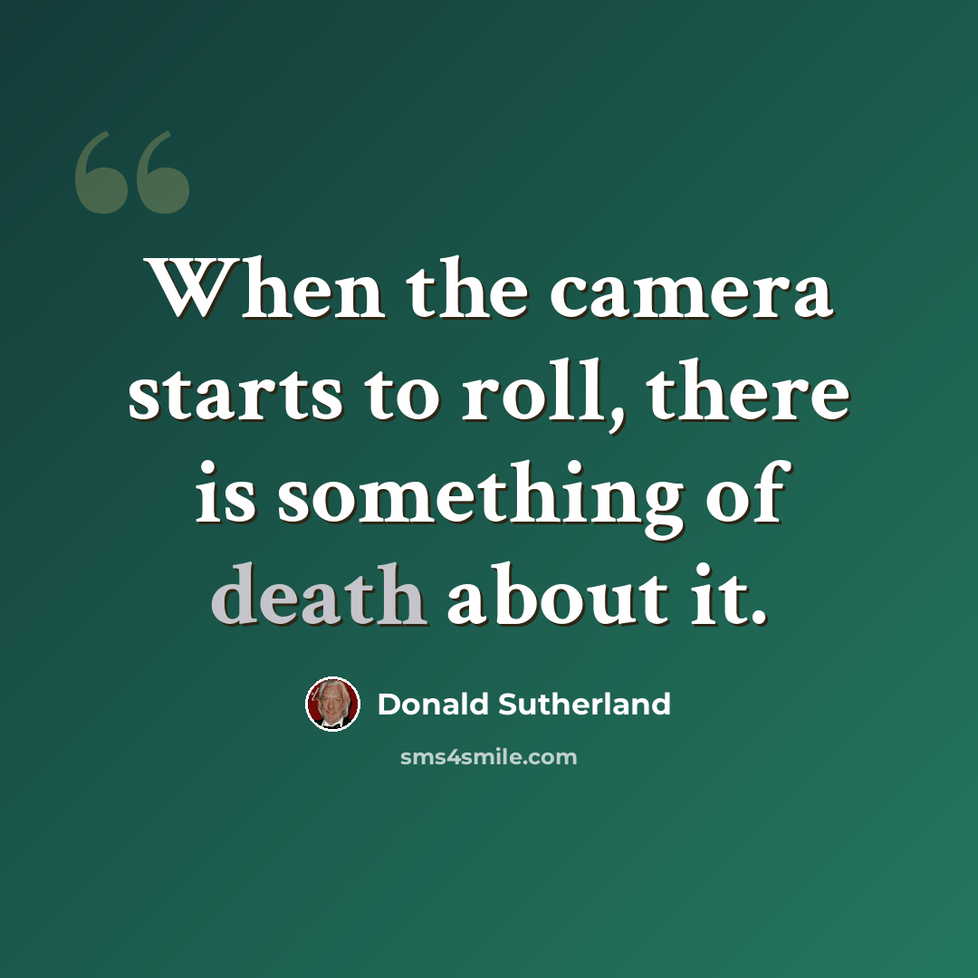 “When the camera starts to roll, there is something of death about it.” quote by Donald Sutherland