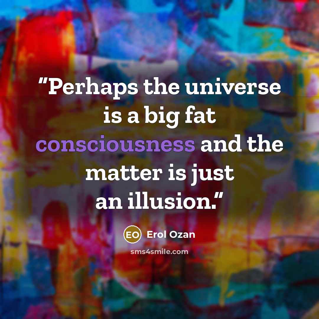 “Perhaps the universe is a big fat consciousness and the matter is just an illusion.” quote by Erol Ozan