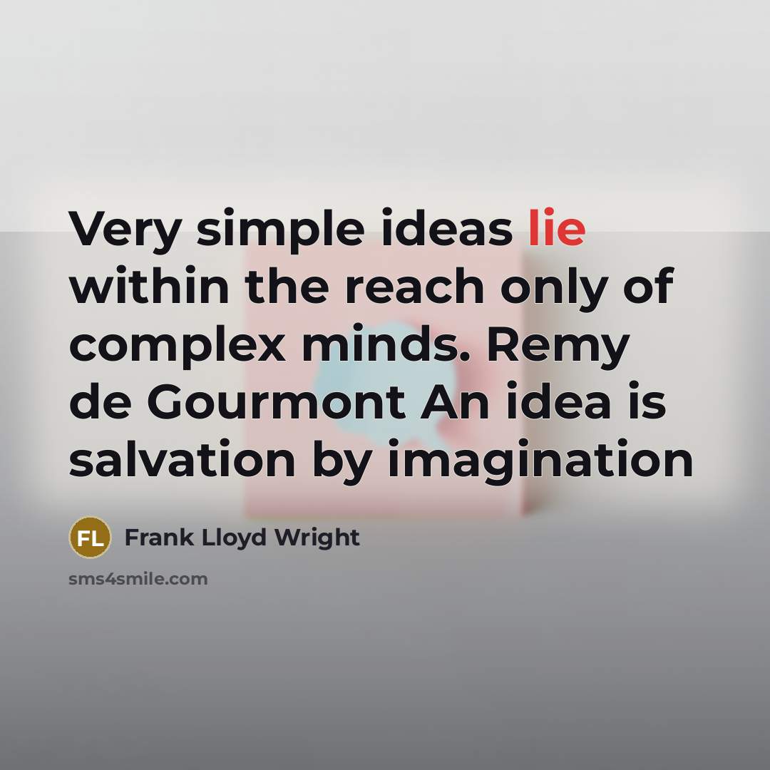 “Very simple ideas lie within the reach only of complex minds. Remy de Gourmont An idea is salvation by imagination” quote by Frank Lloyd Wright