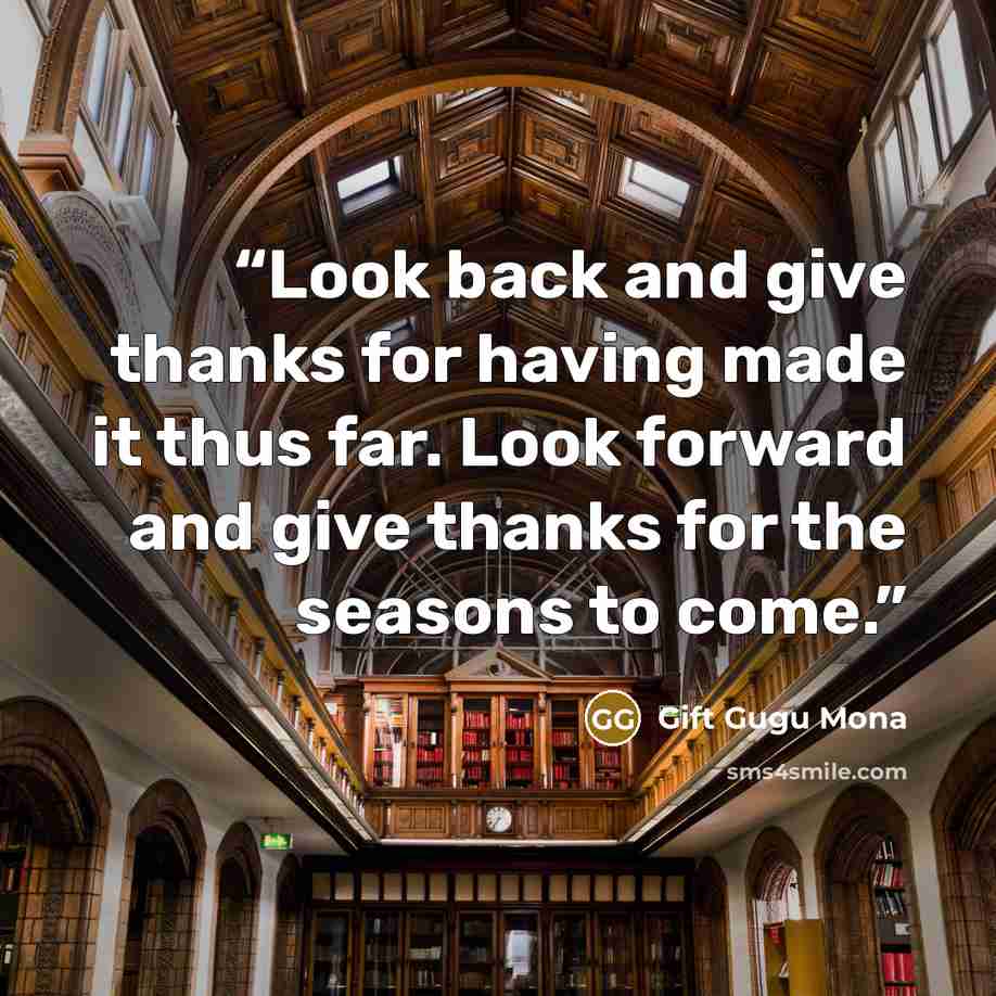 “Look back and give thanks for having made it thus far. Look forward and give thanks for the seasons to come.” quote by Gift Gugu Mona