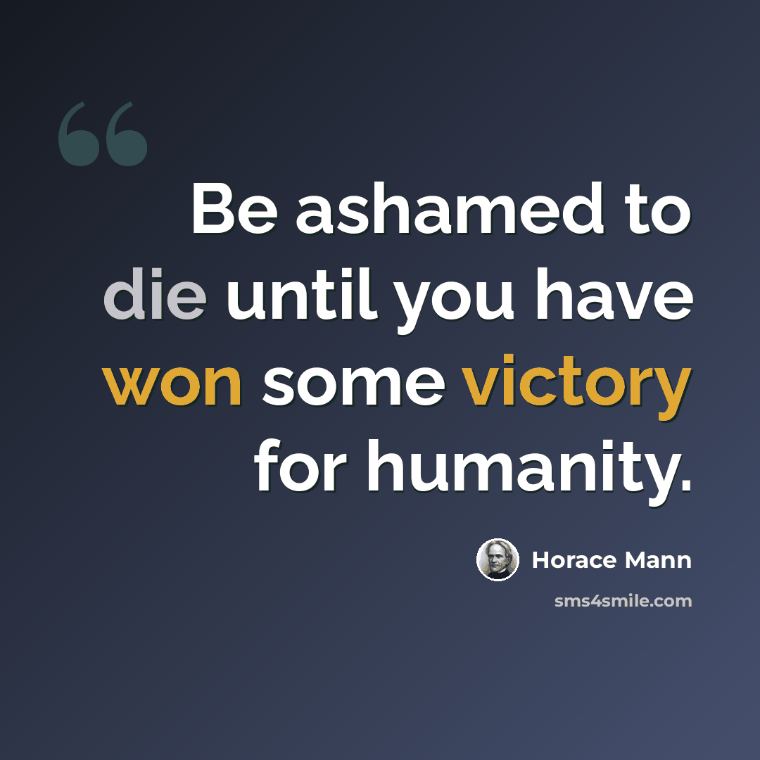“Be ashamed to die until you have won some victory for humanity.” quote by Horace Mann
