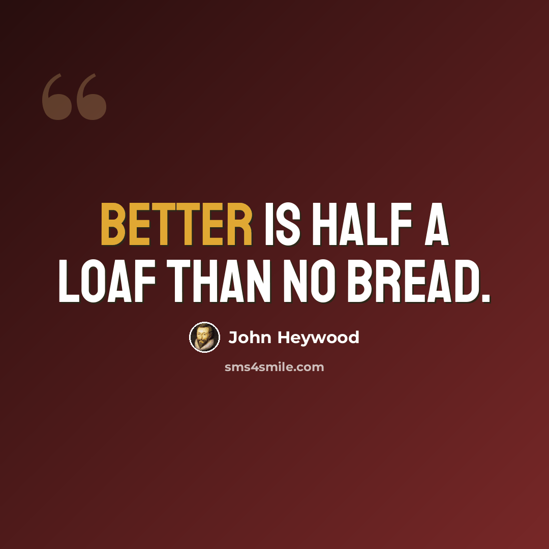 “Better is half a loaf than no bread.” quote by John Heywood