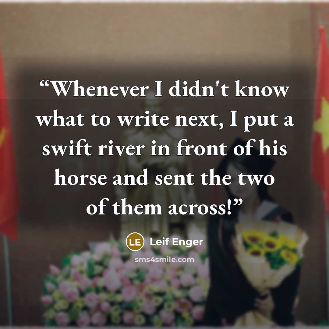 “Whenever I didn't know what to write next, I put a swift river in front of his horse and sent the two of them across!” quote by Leif Enger