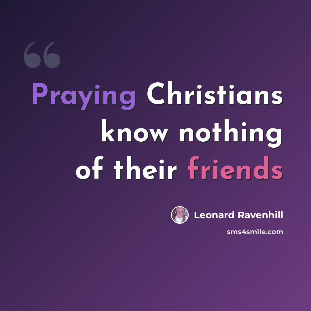 “Praying Christians know nothing of their friends” quote by Leonard Ravenhill