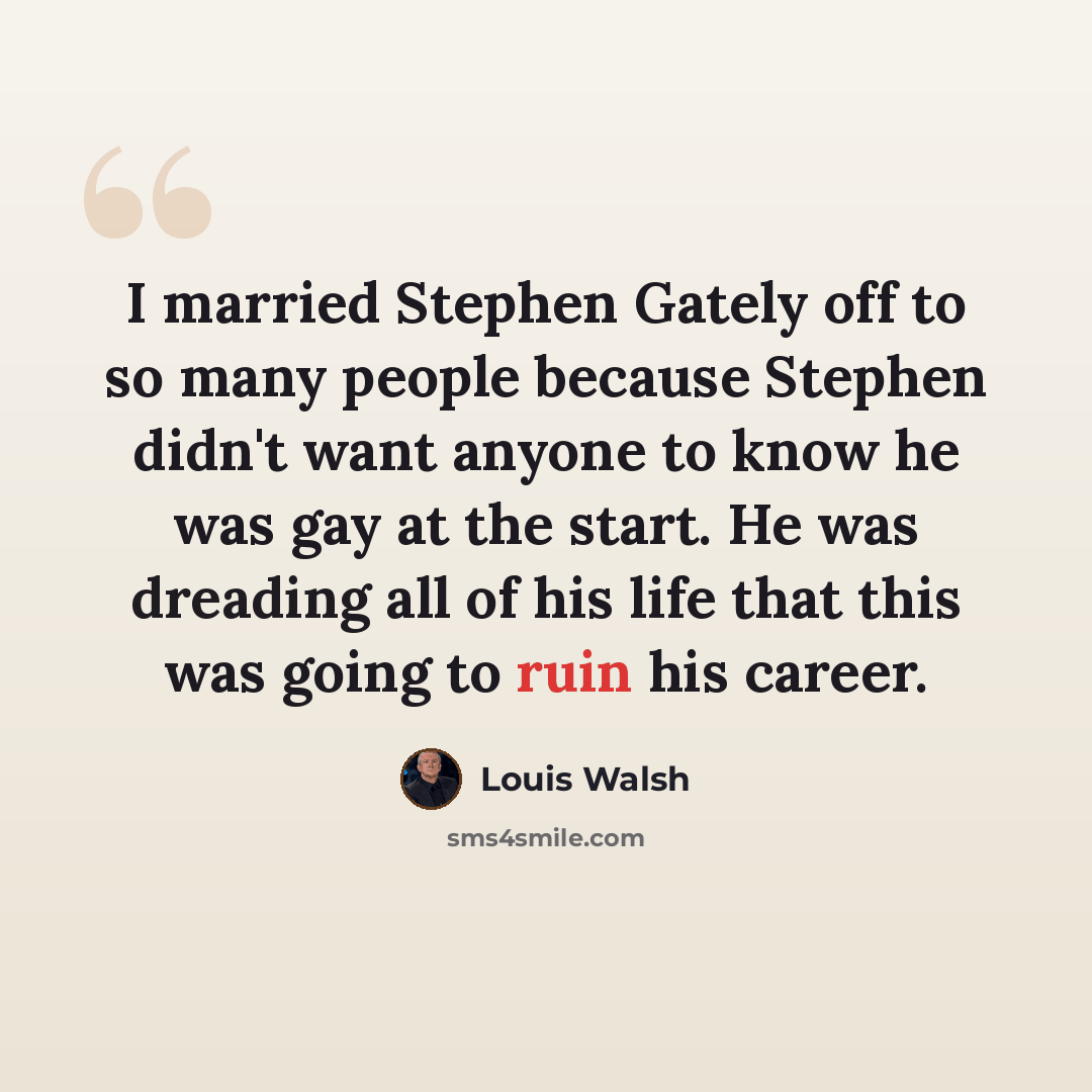 “I married Stephen Gately off to so many people because Stephen didn't want anyone to know he was gay at the start. He was dreading all of his life that this was going to ruin his career.” quote by Louis Walsh