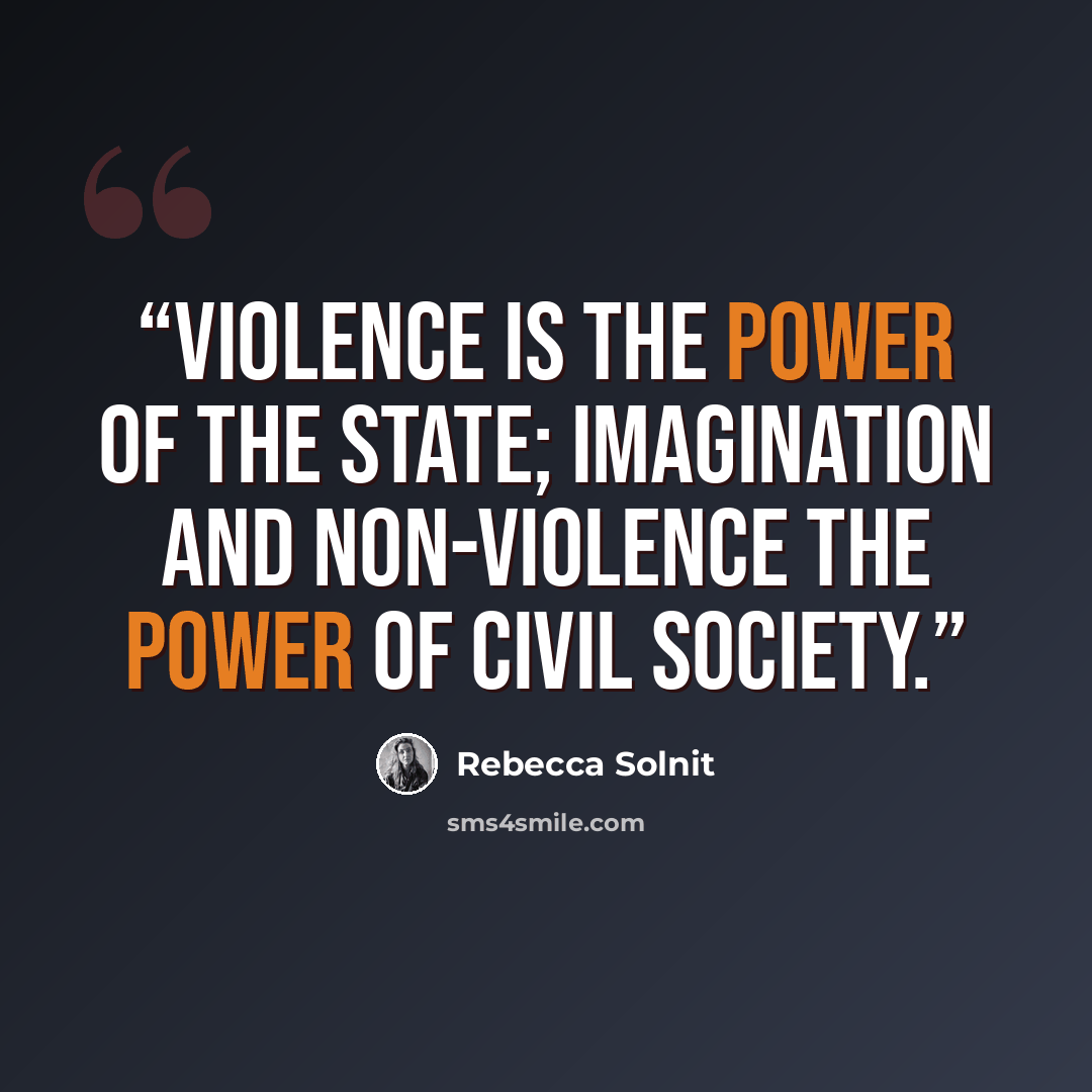 “Violence is the power of the state; imagination and non-violence the power of civil society.” quote by Rebecca Solnit