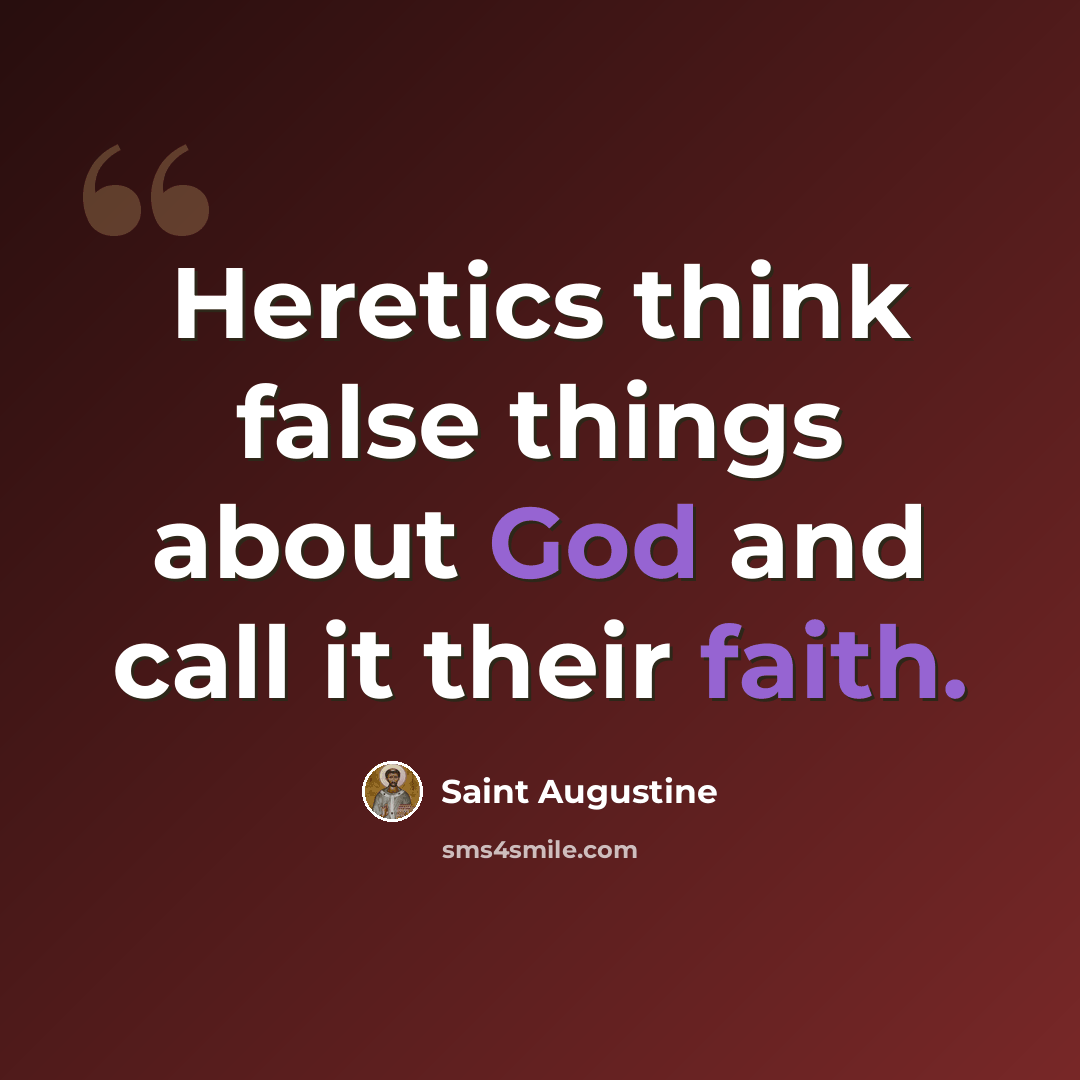 “Heretics think false things about God and call it their faith.” quote by Saint Augustine