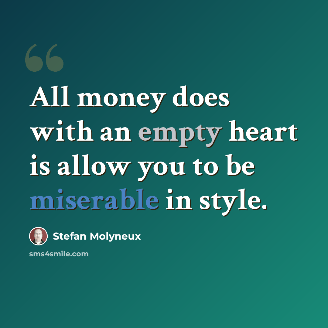 “All money does with an empty heart is allow you to be miserable in style.” quote by Stefan Molyneux